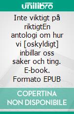 Inte viktigt på riktigtEn antologi om hur vi [oskyldigt] inbillar oss saker och ting. E-book. Formato EPUB ebook di Tomas Lydahl