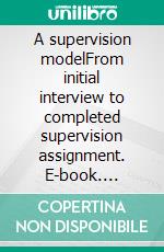 A supervision modelFrom initial interview to completed supervision assignment. E-book. Formato EPUB ebook di Lilja Cajvert