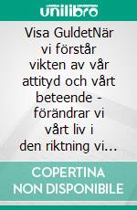 Visa GuldetNär vi förstår vikten av vår attityd och vårt beteende - förändrar vi vårt liv i den riktning vi önskar. E-book. Formato EPUB ebook