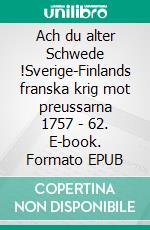 Ach du alter Schwede !Sverige-Finlands franska krig mot preussarna 1757 - 62. E-book. Formato EPUB ebook