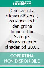 Den svenska elkrisenSlöseriet, vansinnet och den gröna lögnen. Hur Sveriges elkonsumenter rånades på 200 miljarder utan att någon åkte i fängelse.. E-book. Formato EPUB ebook di Sven Olof Andersson Hederoth