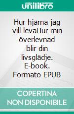 Hur hjärna jag vill levaHur min överlevnad blir din livsglädje. E-book. Formato EPUB