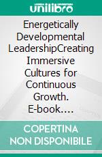 Energetically Developmental LeadershipCreating Immersive Cultures for Continuous Growth. E-book. Formato EPUB ebook