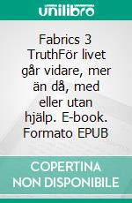 Fabrics 3 TruthFör livet går vidare, mer än då, med eller utan hjälp. E-book. Formato EPUB ebook di Mikael Nehrer