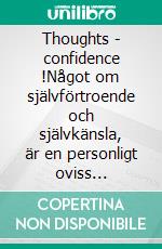 Thoughts - confidence !Något om självförtroende och självkänsla, är en personligt oviss skillnad. Nittionio sidor, är inte helt hundra.... E-book. Formato EPUB ebook di Mikael Nehrer