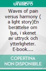 Waves of pain versus harmony ( a light story)En berättelse om ljus, i skenet av uttryck och ytterligheter. E-book. Formato EPUB ebook di Mikael Nehrer