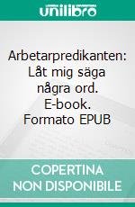 Arbetarpredikanten: Låt mig säga några ord. E-book. Formato EPUB ebook