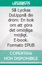 Så Lyckas DuUppnå din dröm: En bok om att göra det omöjliga möjligt. E-book. Formato EPUB ebook