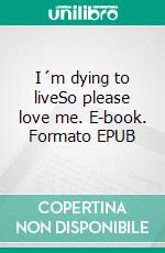 I´m dying to liveSo please love me. E-book. Formato EPUB ebook di Sophie Thomasdotter