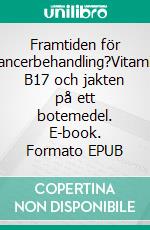 Framtiden för cancerbehandling?Vitamin B17 och jakten på ett botemedel. E-book. Formato EPUB ebook