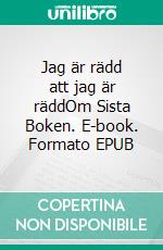 Jag är rädd att jag är räddOm Sista Boken. E-book. Formato EPUB ebook