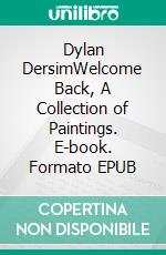 Dylan DersimWelcome Back, A Collection of Paintings. E-book. Formato EPUB ebook