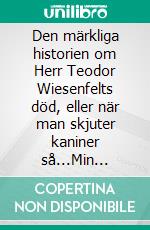 Den märkliga historien om Herr Teodor Wiesenfelts död, eller när man skjuter kaniner så...Min första dagbok.. E-book. Formato EPUB ebook di Billy H Nielsen