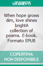 When hope grows dim, love shines brightA collection of poems. E-book. Formato EPUB ebook