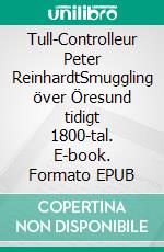 Tull-Controlleur Peter ReinhardtSmuggling över Öresund tidigt 1800-tal. E-book. Formato EPUB ebook