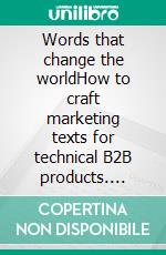 Words that change the worldHow to craft marketing texts for technical B2B products. E-book. Formato EPUB