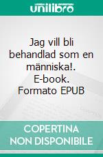 Jag vill bli behandlad som en människa!. E-book. Formato EPUB ebook