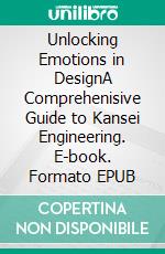 Unlocking Emotions in DesignA Comprehenisive Guide to Kansei Engineering. E-book. Formato EPUB ebook di Simon Schütte