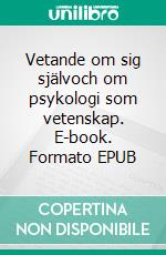 Vetande om sig självoch om psykologi som vetenskap. E-book. Formato EPUB ebook di Staffan Garpebring