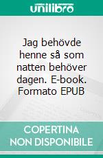 Jag behövde henne så som natten behöver dagen. E-book. Formato EPUB ebook