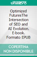 Optimized FuturesThe Intersection of SEO and AI Evolution. E-book. Formato EPUB ebook di Jorge Castro