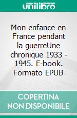 Mon enfance en France pendant la guerreUne chronique 1933 - 1945. E-book. Formato EPUB ebook