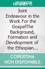 Joint Endeavour in the Work For the GospelThe Background, Formation and Development of the Ethiopian Evangelical Lutheran Church. Part 2. During War and Occupation 1935 - 1941. E-book. Formato EPUB ebook