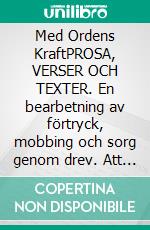 Med Ordens KraftPROSA, VERSER OCH TEXTER. En bearbetning av förtryck, mobbing och sorg genom drev. Att övervinna motgångar och att alltid se mot ljuset.. E-book. Formato EPUB ebook