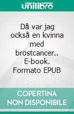 Då var jag också en kvinna med bröstcancer.. E-book. Formato EPUB ebook