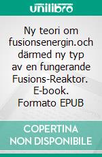Ny teori om fusionsenergin.och därmed ny typ av en fungerande Fusions-Reaktor. E-book. Formato EPUB ebook
