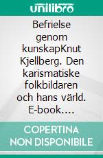 Befrielse genom kunskapKnut Kjellberg. Den karismatiske folkbildaren och hans värld. E-book. Formato EPUB ebook