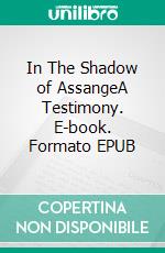 In The Shadow of AssangeA Testimony. E-book. Formato EPUB ebook