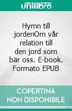 Hymn till jordenOm vår relation till den jord som bär oss. E-book. Formato EPUB ebook