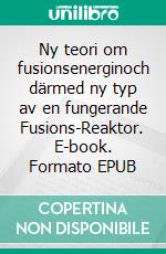 Ny teori om fusionsenerginoch därmed ny typ av en fungerande Fusions-Reaktor. E-book. Formato EPUB ebook