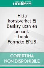 Hitta konstverket-Ej Banksy utan en annan!. E-book. Formato EPUB ebook