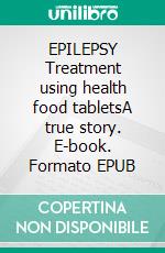 EPILEPSY Treatment using health food tabletsA true story. E-book. Formato EPUB ebook