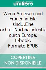Wenn Ameisen und Frauen in Eile sind...Eine Mutter-Tochter-Nachhaltigkeits-Odyssee durch Europa. E-book. Formato EPUB ebook