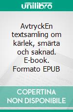 AvtryckEn textsamling om kärlek, smärta och saknad. E-book. Formato EPUB ebook