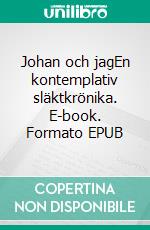 Johan och jagEn kontemplativ släktkrönika. E-book. Formato EPUB ebook