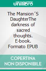 The Mansion´S DaughterThe darkness of sacred thoughts. E-book. Formato EPUB ebook