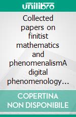 Collected papers on finitist mathematics and phenomenalismA digital phenomenology and predictive liquid democracy. E-book. Formato PDF ebook