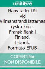 Hans fader föll vid VillmanstrandHattarnas ryska krig - Fransk flank i Finland. E-book. Formato EPUB ebook