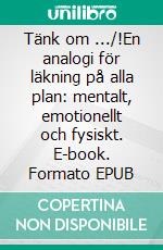 Tänk om .../!En analogi för läkning på alla plan: mentalt, emotionellt och fysiskt. E-book. Formato EPUB ebook