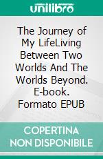 The Journey of My LifeLiving Between Two Worlds And The Worlds Beyond. E-book. Formato EPUB ebook