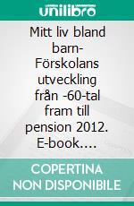 Mitt liv bland barn- Förskolans utveckling från -60-tal fram till pension 2012. E-book. Formato EPUB ebook