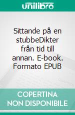 Sittande på en stubbeDikter från tid till annan. E-book. Formato EPUB ebook