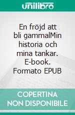 En fröjd att bli gammalMin historia och mina tankar. E-book. Formato EPUB ebook