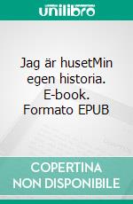 Jag är husetMin egen historia. E-book. Formato EPUB ebook