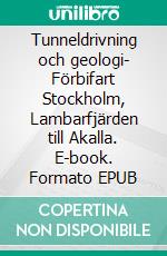 Tunneldrivning och geologi- Förbifart Stockholm, Lambarfjärden till Akalla. E-book. Formato EPUB ebook