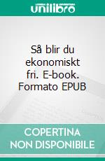 Så blir du ekonomiskt fri. E-book. Formato EPUB ebook